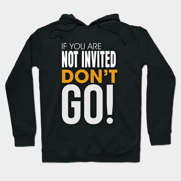 If you are Not invited Don't Go! Hoodie by Markyartshop